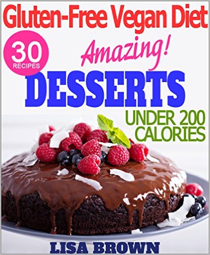 The Most Amazing Low-Calorie Vegan Dessert Recipes (UNDER 200 Cals Per Serving) For Healthy Eating And Weight Loss "The Delicious Way" (Vegan Cookbook, ... Free Vegan Diet) (Gluten-Free Vegan Diet)